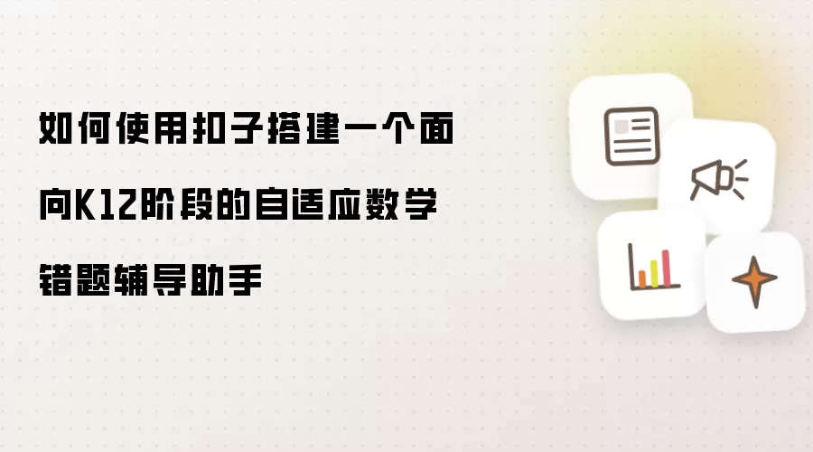 如何使用扣子搭建一个面向K12阶段的自适应数学错题辅导助手