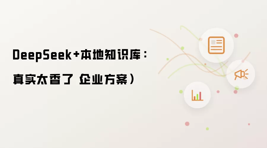 DeepSeek+本地知识库：真实太香了（企业方案）