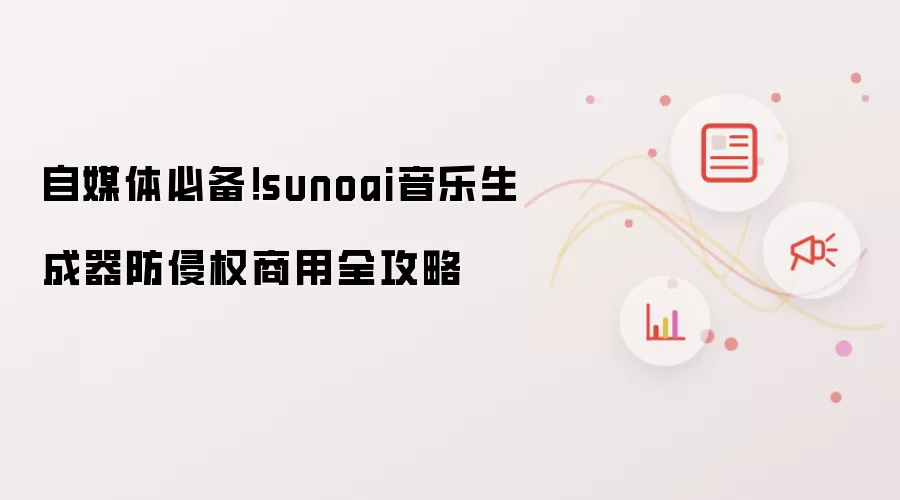自媒体必备！sunoai音乐生成器防侵权商用全攻略