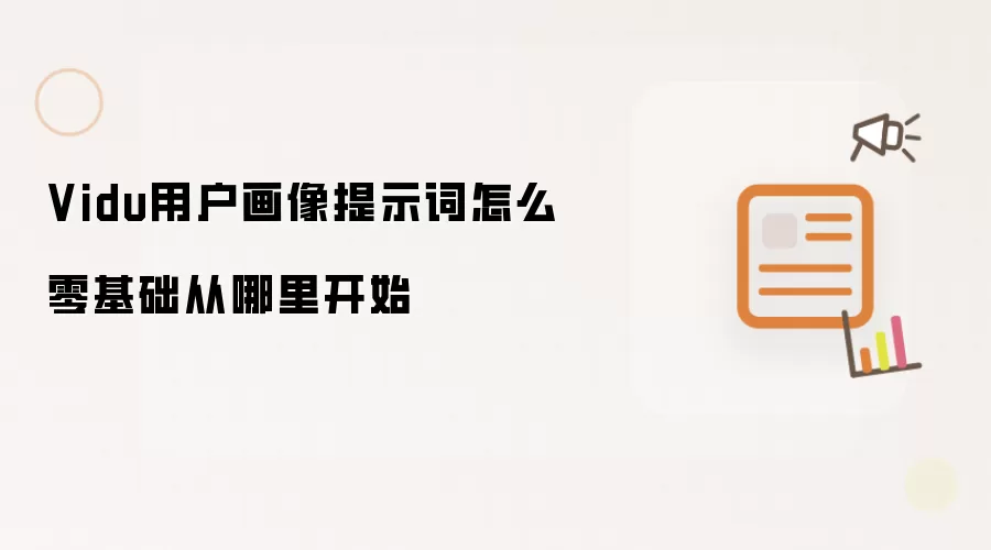 Vidu用户画像提示词怎么零基础从哪里开始