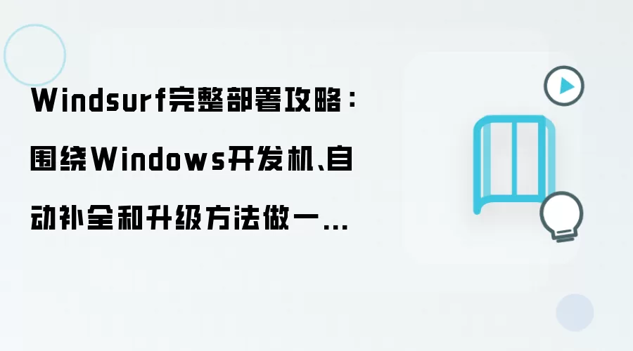 Windsurf完整部署攻略：围绕Windows开发机、自动补全和升级方法做一次梳理