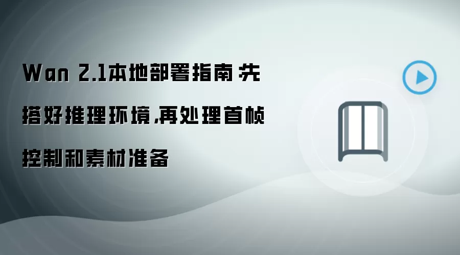 Wan 2.1本地部署指南：先搭好推理环境，再处理首帧控制和素材准备