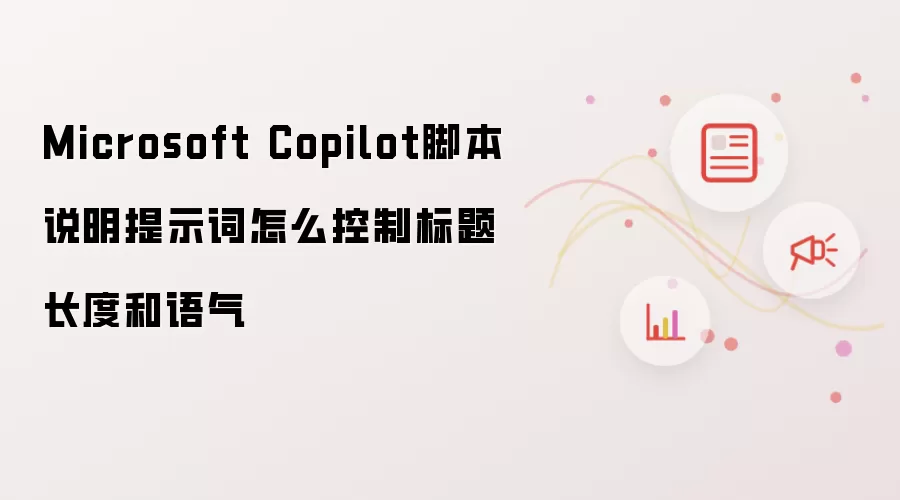 Microsoft Copilot脚本说明提示词怎么控制标题长度和语气