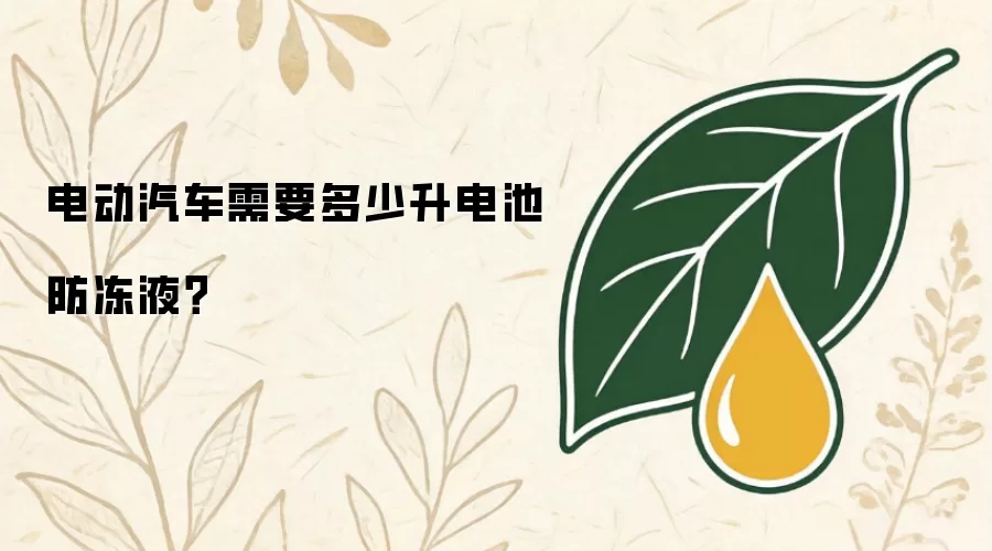 电动汽车需要多少升电池防冻液？