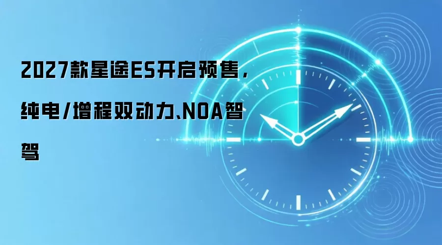2027款星途ES开启预售，纯电/增程双动力、NOA智驾