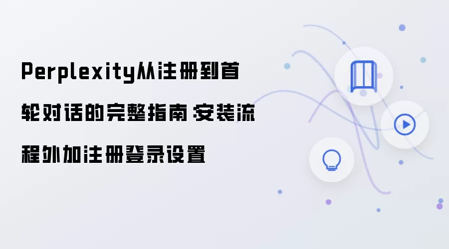 Perplexity从注册到首轮对话的完整指南：安装流程外加注册登录设置