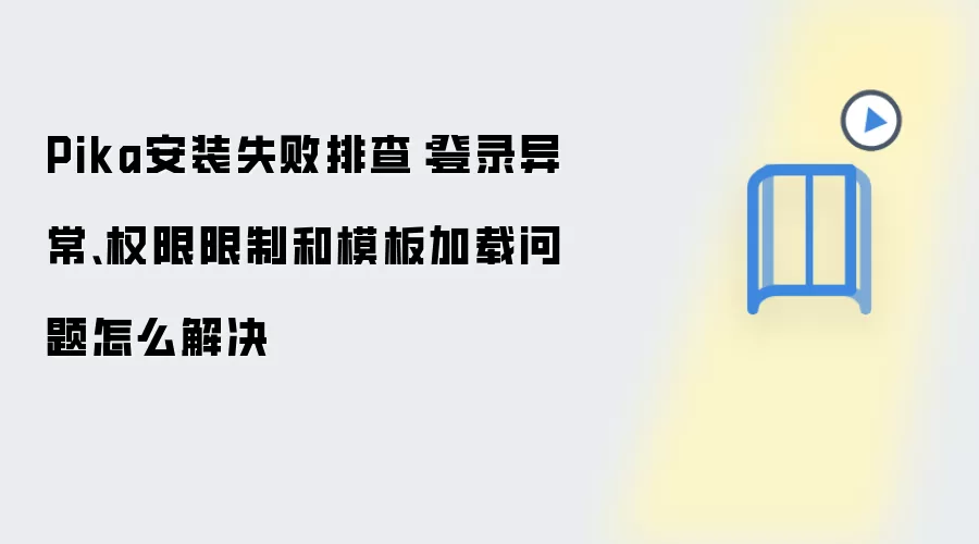 Pika安装失败排查：登录异常、权限限制和模板加载问题怎么解决