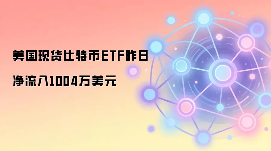 美国现货比特币ETF昨日净流入1004万美元