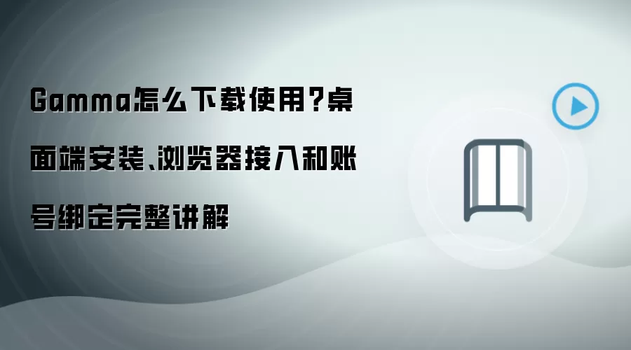 Gamma怎么下载使用？桌面端安装、浏览器接入和账号绑定完整讲解
