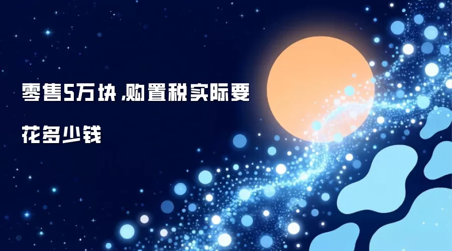 零售5万块,购置税实际要花多少钱