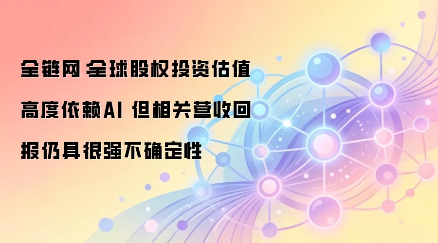 全链网：全球股权投资估值高度依赖AI 但相关营收回报仍具很强不确定性