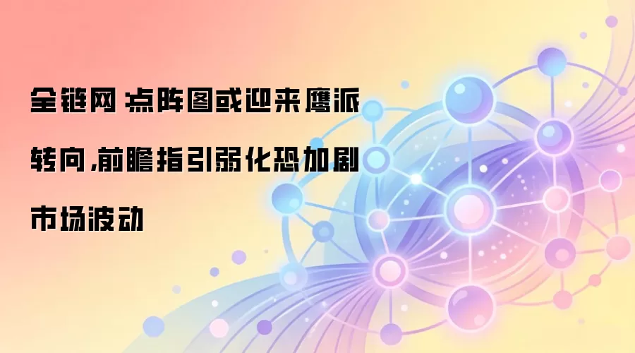 全链网：点阵图或迎来鹰派转向，前瞻指引弱化恐加剧市场波动