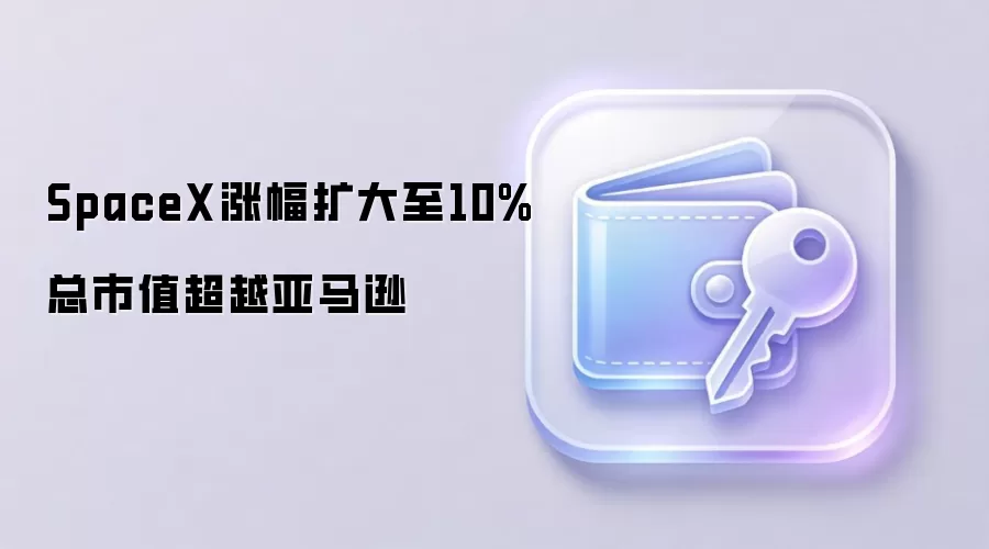SpaceX涨幅扩大至10% 总市值超越亚马逊