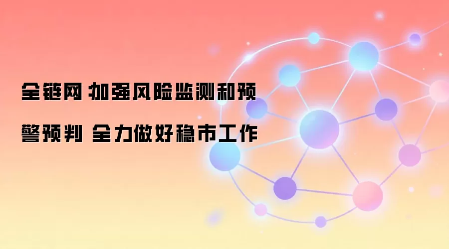 全链网：加强风险监测和预警预判 全力做好稳市工作