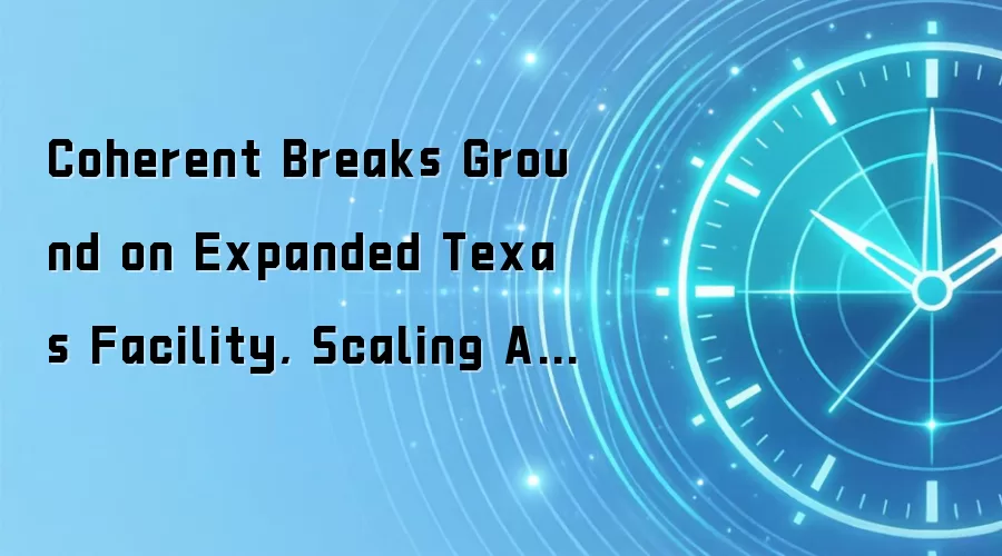Coherent Breaks Ground on Expanded Texas Facility, Scaling AI’s Optical Backbone