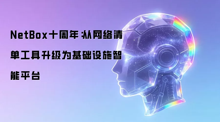 NetBox十周年：从网络清单工具升级为基础设施智能平台