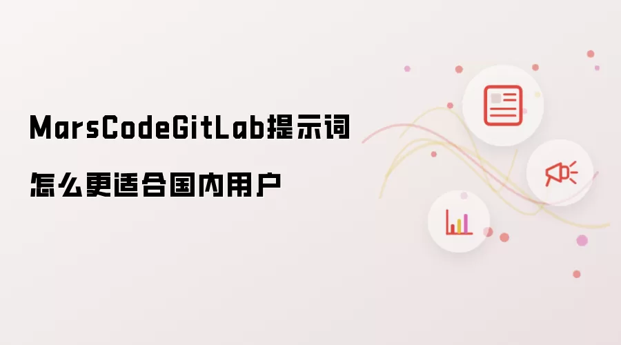 MarsCodeGitLab提示词怎么更适合国内用户