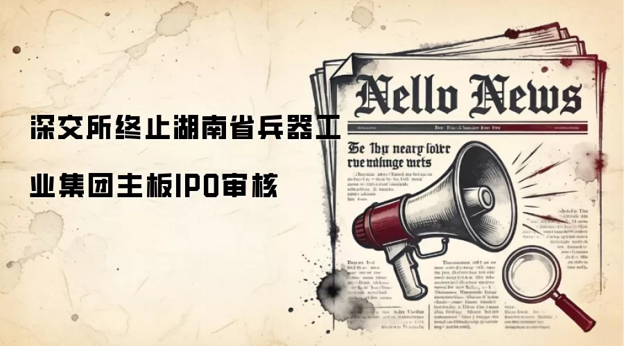 深交所终止湖南省兵器工业集团主板IPO审核