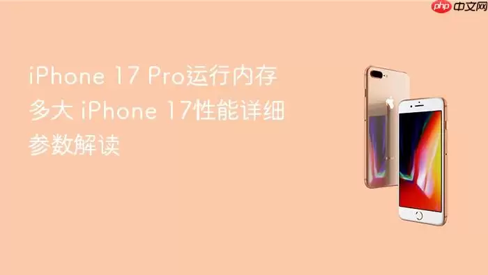 iPhone 17 Pro运行内存多大 iPhone 17性能详细参数解读