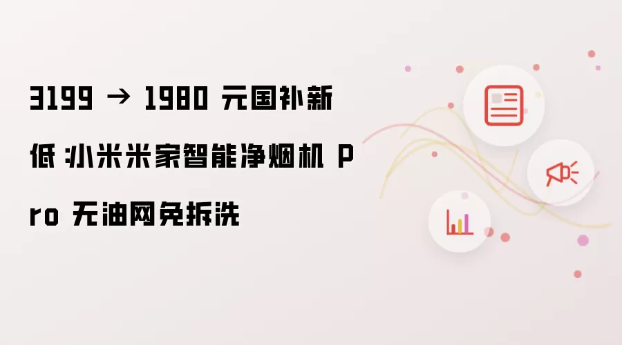 3199 → 1980 元国补新低：小米米家智能净烟机 Pro 无油网免拆洗