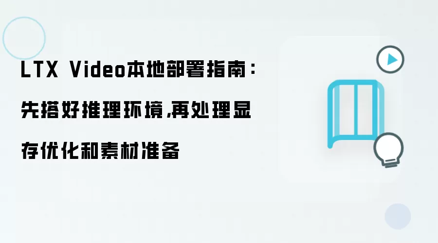 LTX Video本地部署指南：先搭好推理环境，再处理显存优化和素材准备