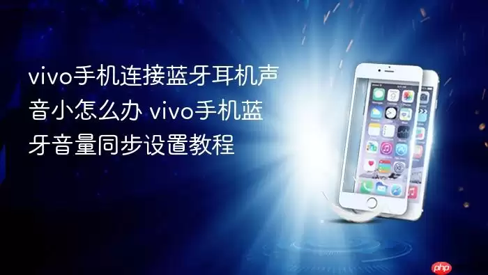 vivo手机连接蓝牙耳机声音小怎么办 vivo手机蓝牙音量同步设置教程