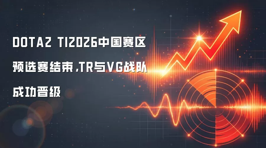 DOTA2 TI2026中国赛区预选赛结束,TR与VG战队成功晋级