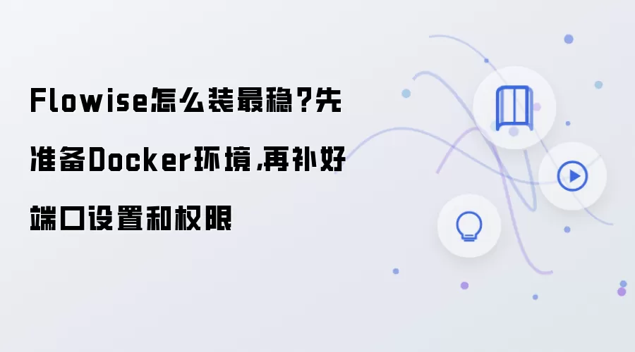 Flowise怎么装最稳？先准备Docker环境，再补好端口设置和权限