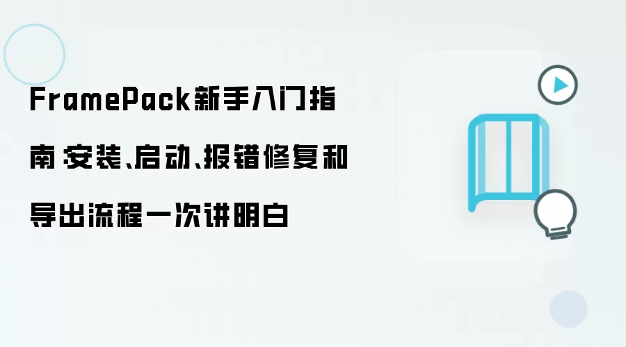 FramePack新手入门指南：安装、启动、报错修复和导出流程一次讲明白