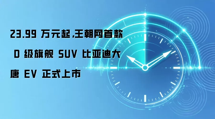 23.99 万元起,王朝网首款 D 级旗舰 SUV 比亚迪大唐 EV 正式上市