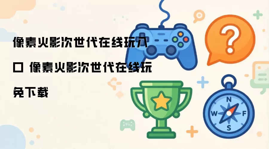 像素火影次世代在线玩入口 像素火影次世代在线玩免下载