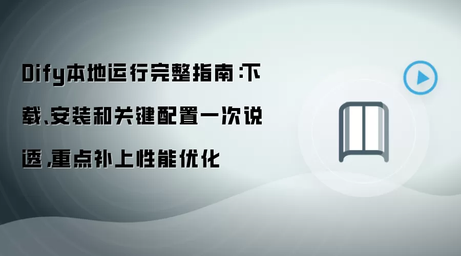 Dify本地运行完整指南:下载、安装和关键配置一次说透,重点补上性能优化
