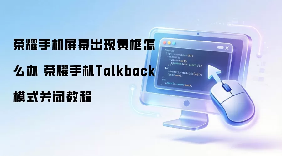 荣耀手机屏幕出现黄框怎么办 荣耀手机Talkback模式关闭教程