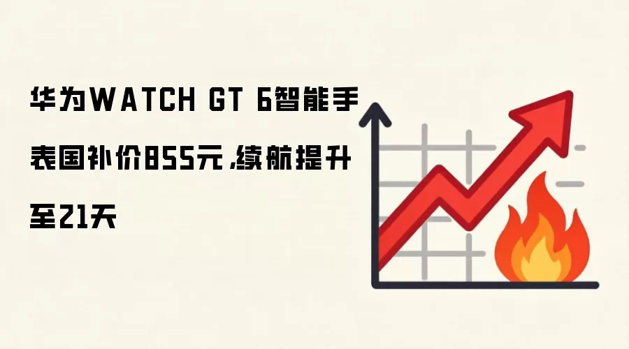 华&为WATCH GT 6智能手表国补价855元，续航提升至21天