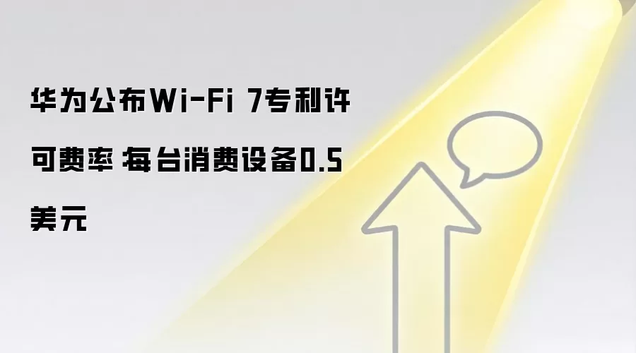 华&为公布Wi-Fi 7专利许可费率：每台消费设备0.5美元