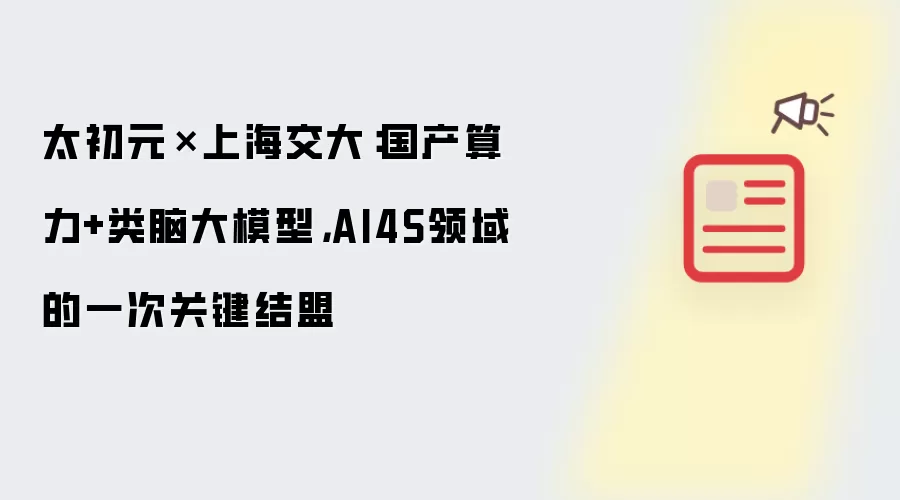 太初元碁×上海交大：国产算力+类脑大模型，AI4S领域的一次关键结盟