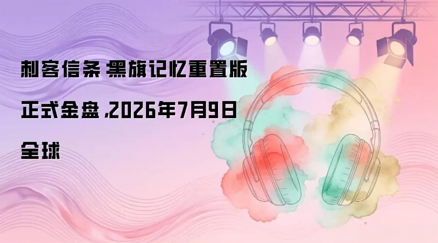 刺客信条：黑旗记忆重置版正式金盘，2026年7月9日全球