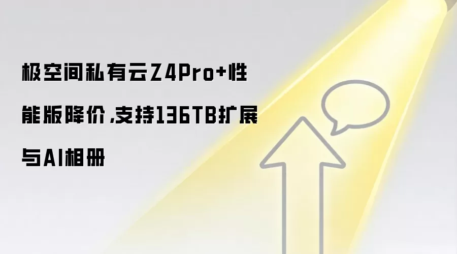 极空间私有云Z4Pro+性能版降价，支持136TB扩展与AI相册