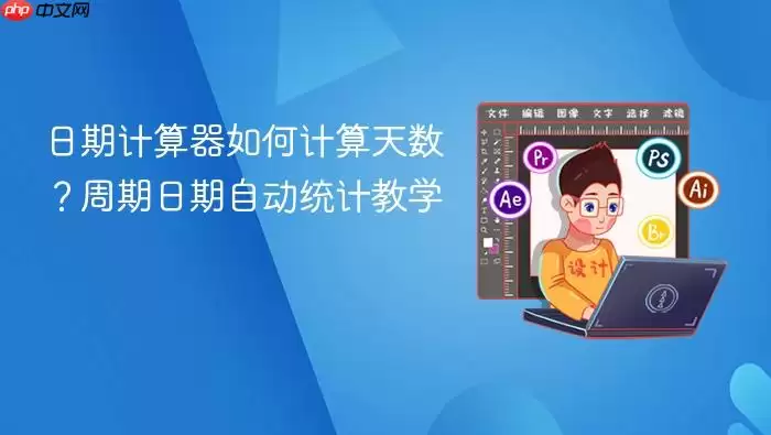 日期计算器如何计算天数？周期日期自动统计教学