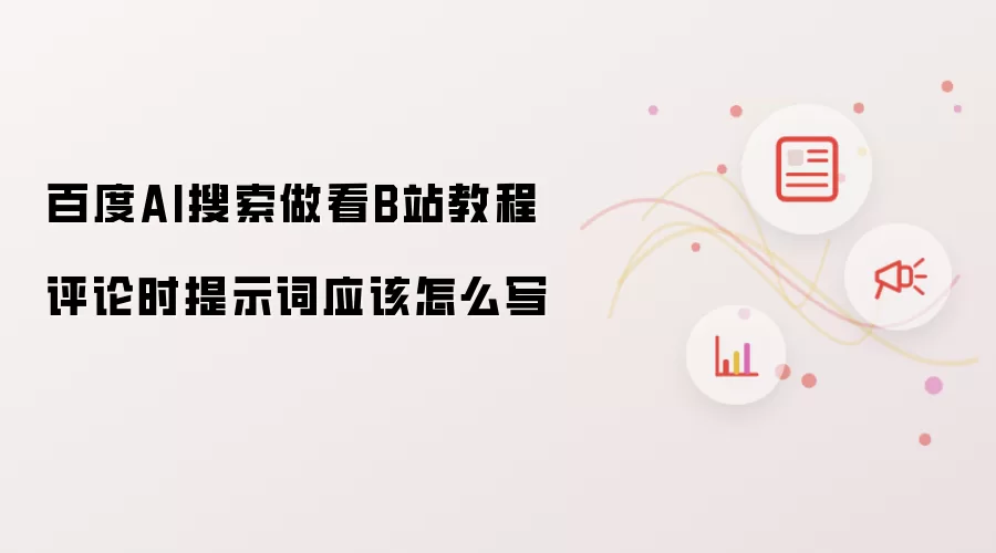 百度AI搜索做看B站教程评论时提示词应该怎么写