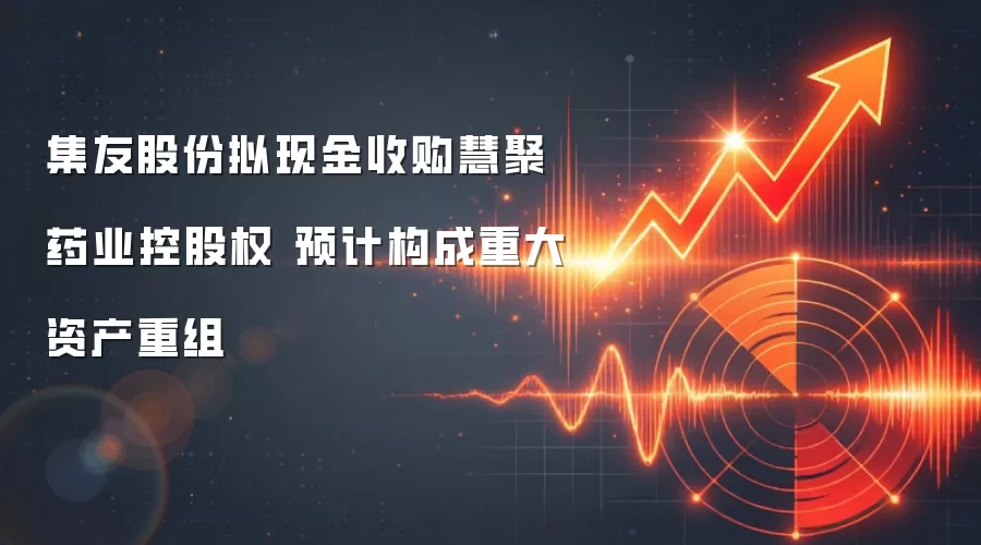 集友股份拟现金收购慧聚药业控股权 预计构成重大资产重组