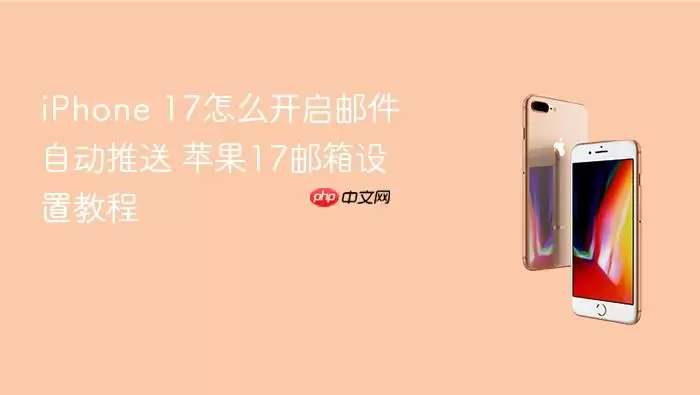 iPhone 17怎么开启邮件自动推送 苹果17邮箱设置教程