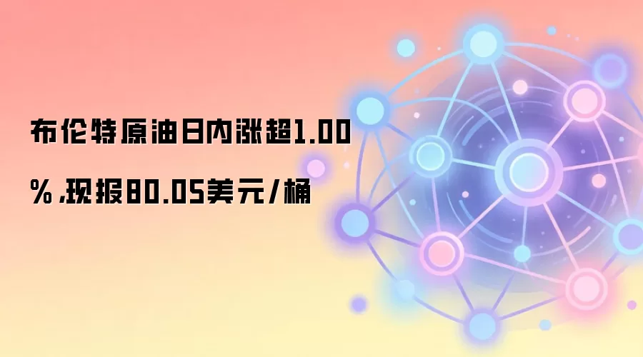 布伦特原油日内涨超1.00%,现报80.05美元/桶