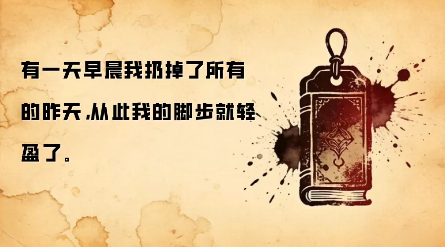 有一天早晨我扔掉了所有的昨天，从此我的脚步就轻盈了。
