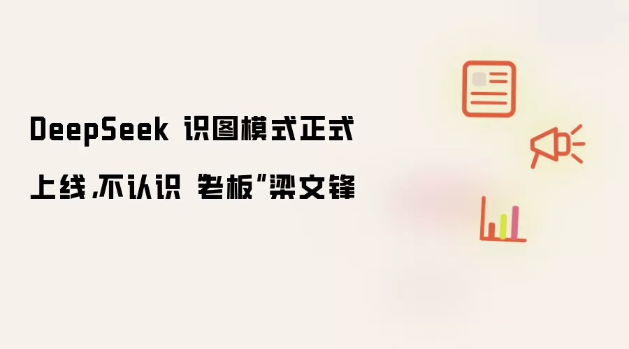 DeepSeek 识图模式正式上线，不认识“老板”梁文锋