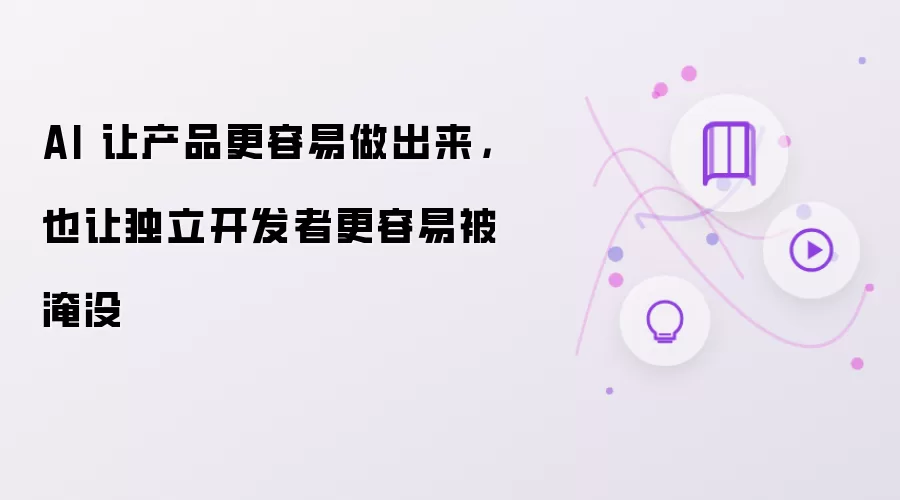 AI 让产品更容易做出来，也让独立开发者更容易被淹没