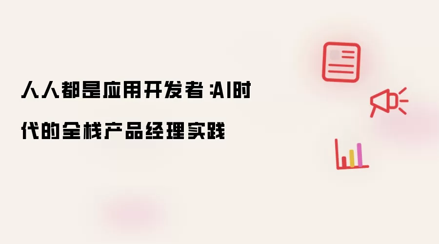 人人都是应用开发者：AI时代的全栈产品经理实践