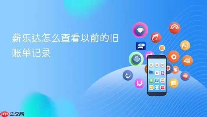 薪乐达怎么查看以前的旧账单记录
