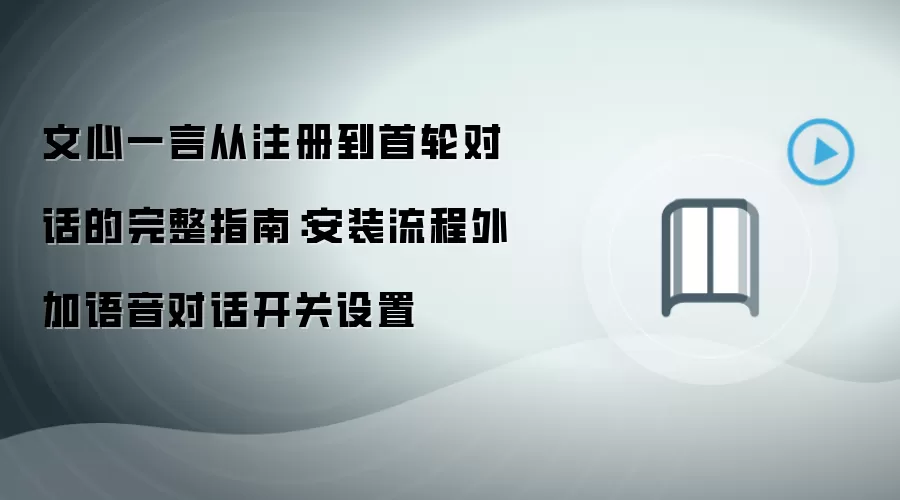 文心一言从注册到首轮对话的完整指南：安装流程外加语音对话开关设置