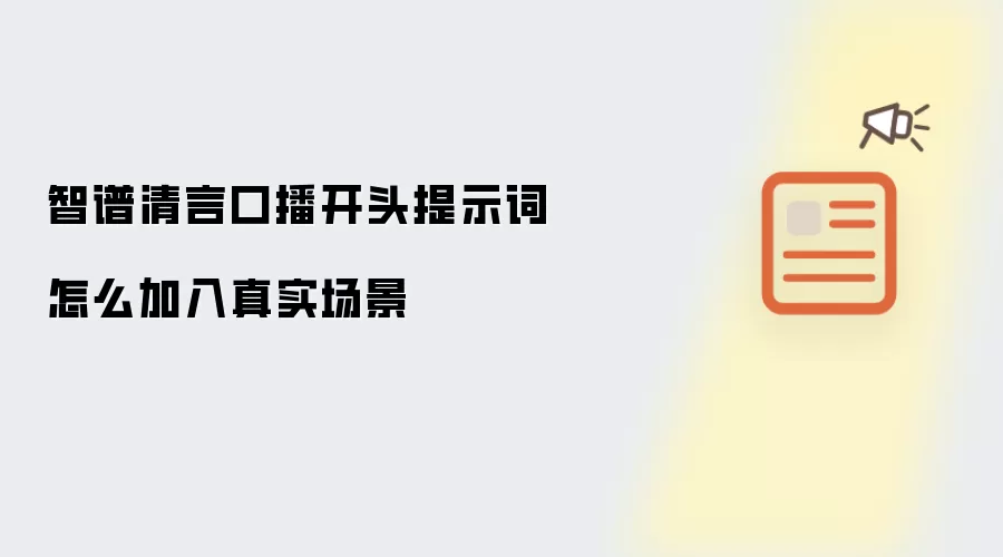 智谱清言口播开头提示词怎么加入真实场景